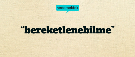 “bereketlenebilme”