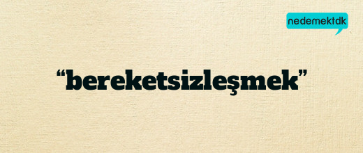 “bereketsizleşmek”