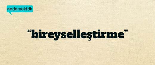 “bireyselleştirme”