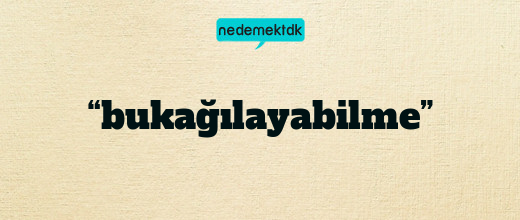 “bukağılayabilme”