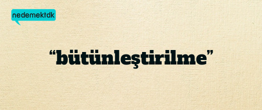 “bütünleştirilme”