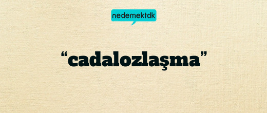 “cadalozlaşma”