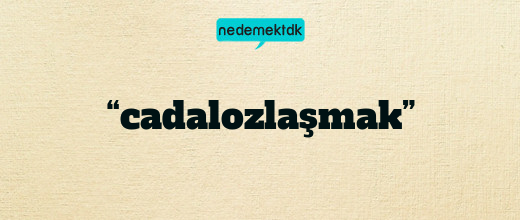 “cadalozlaşmak”