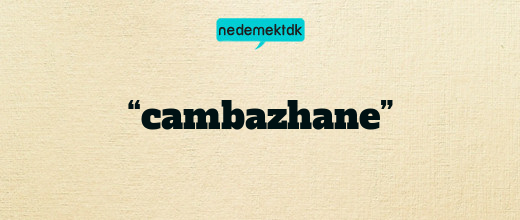 “cambazhane”