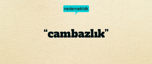 “cambazlık”