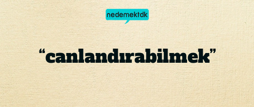 “canlandırabilmek”