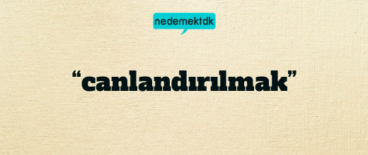 “canlandırılmak”