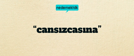 “cansızcasına”