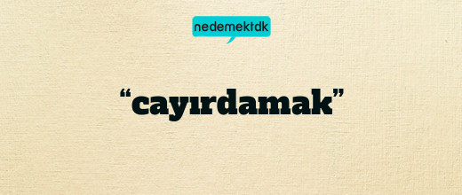 “cayırdamak”