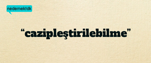 “cazipleştirilebilme”