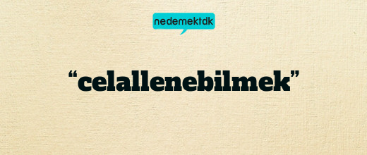 “celallenebilmek”