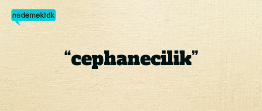 “cephanecilik”