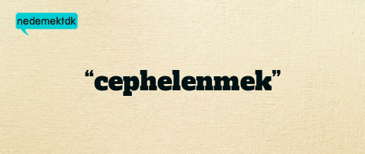 “cephelenmek”