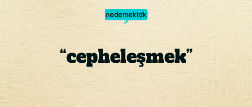 “cepheleşmek”