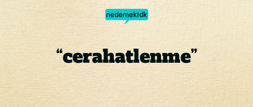 “cerahatlenme”