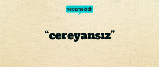 “cereyansız”