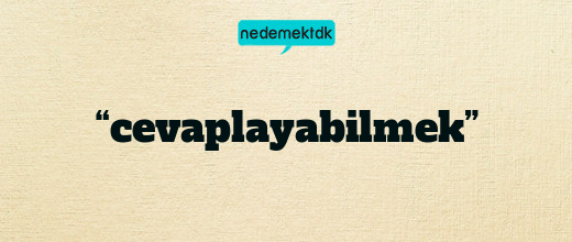 “cevaplayabilmek”