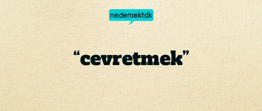 “cevretmek”