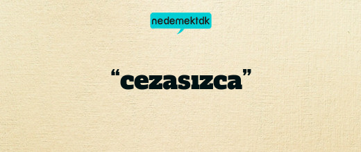 “cezasızca”