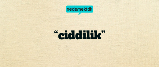 “ciddilik”