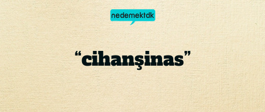 “cihanşinas”