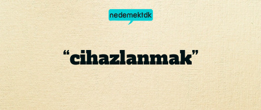 “cihazlanmak”