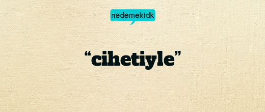 “cihetiyle”