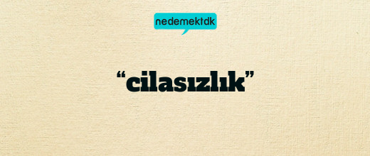 “cilasızlık”