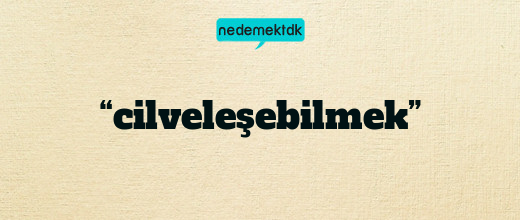 “cilveleşebilmek”