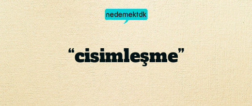 “cisimleşme”