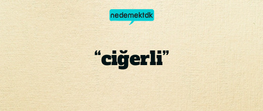 “ciğerli”