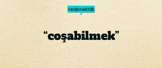 “coşabilmek”