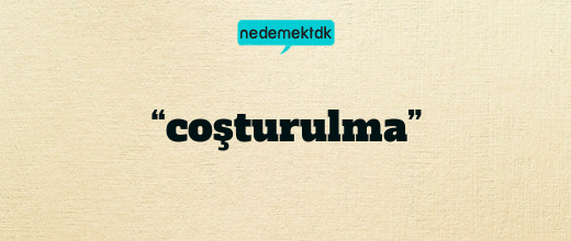 “coşturulma”