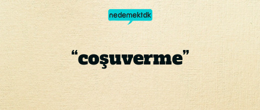 “coşuverme”