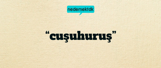 “cuşuhuruş”