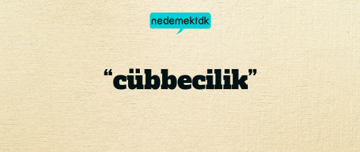 “cübbecilik”