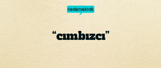 “cımbızcı”