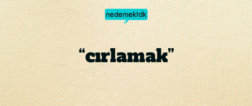 “cırlamak”