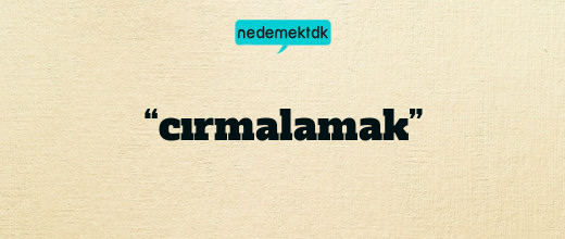 “cırmalamak”