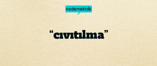 “cıvıtılma”