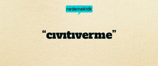 “cıvıtıverme”