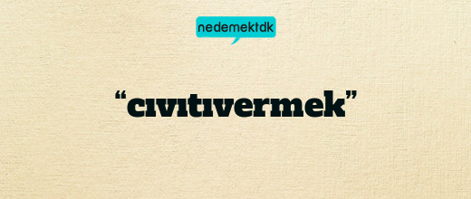 “cıvıtıvermek”