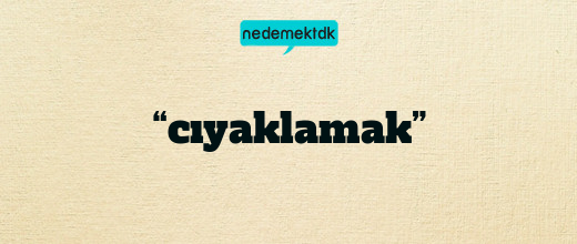 “cıyaklamak”