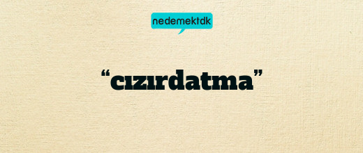 “cızırdatma”