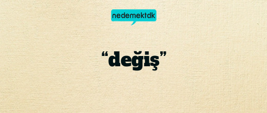 “değiş”