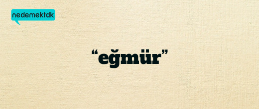 “eğmür”