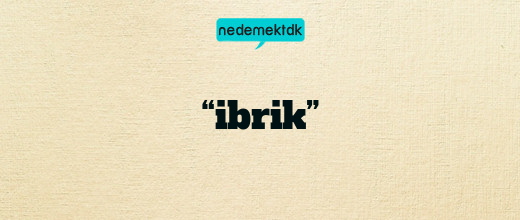 “ibrik”