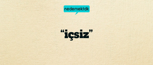 “içsiz”