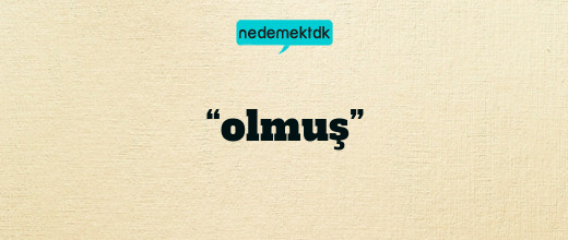 “olmuş”