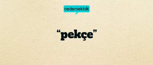 “pekçe”